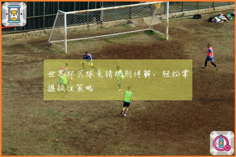 世界杯买球竞猜规则详解，轻松掌握投注策略
