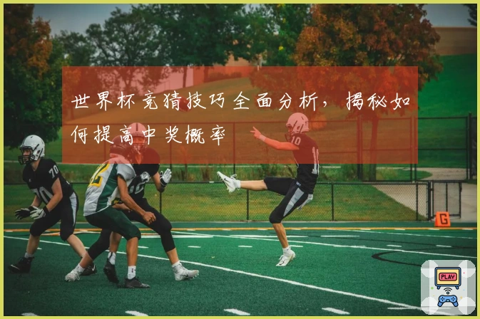 世界杯竞猜技巧全面分析，揭秘如何提高中奖概率