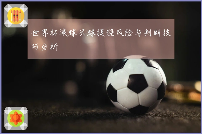 世界杯滚球买球提现风险与判断技巧分析