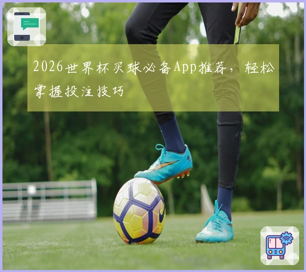 2026世界杯买球必备App推荐，轻松掌握投注技巧