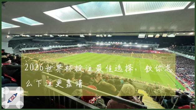 2026世界杯投注最佳选择，教你怎么下注更靠谱