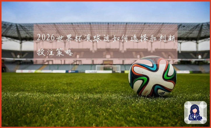 2026世界杯滚球该如何选择和判断投注策略