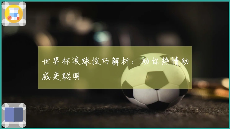 世界杯滚球技巧解析，助你热情助威更聪明