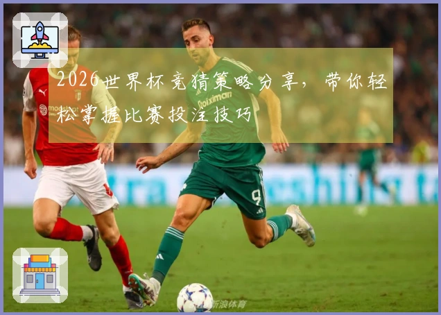 2026世界杯竞猜策略分享，带你轻松掌握比赛投注技巧