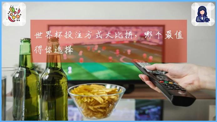 世界杯投注方式大比拼，哪个最值得你选择