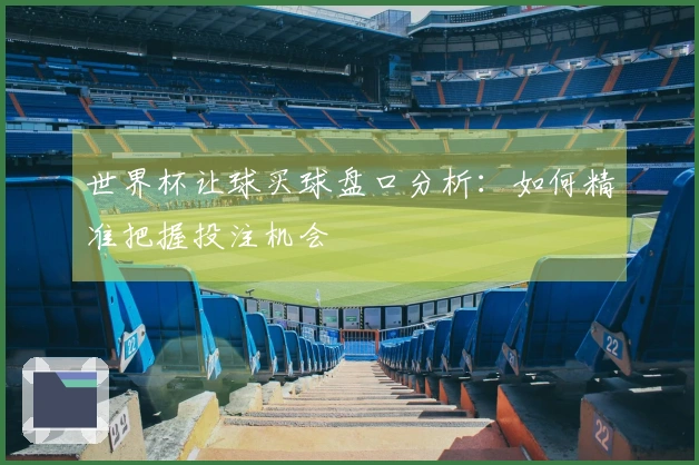 世界杯让球买球盘口分析：如何精准把握投注机会