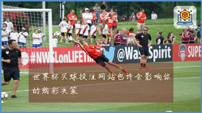 世界杯买球投注网站也许会影响你的购彩决策