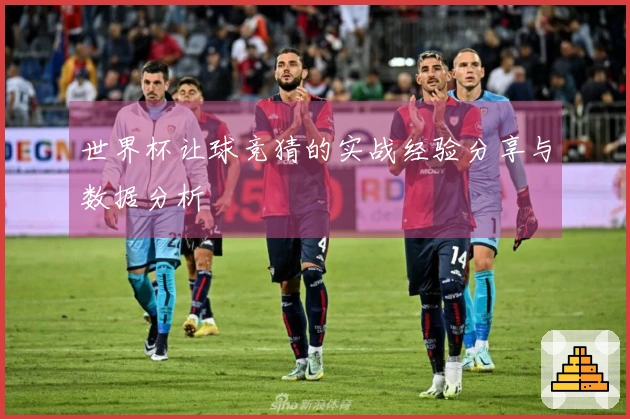 世界杯让球竞猜的实战经验分享与数据分析