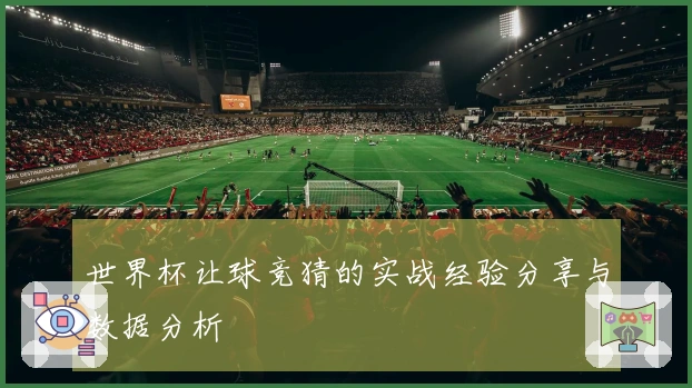 世界杯让球竞猜的实战经验分享与数据分析
