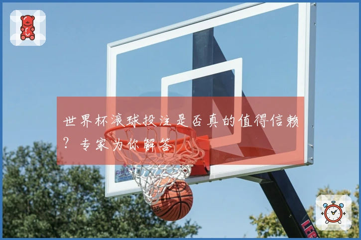 世界杯滚球投注是否真的值得信赖？专家为你解答