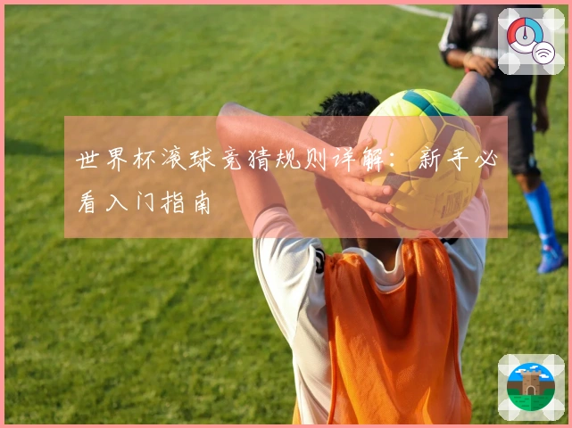 世界杯滚球竞猜规则详解：新手必看入门指南