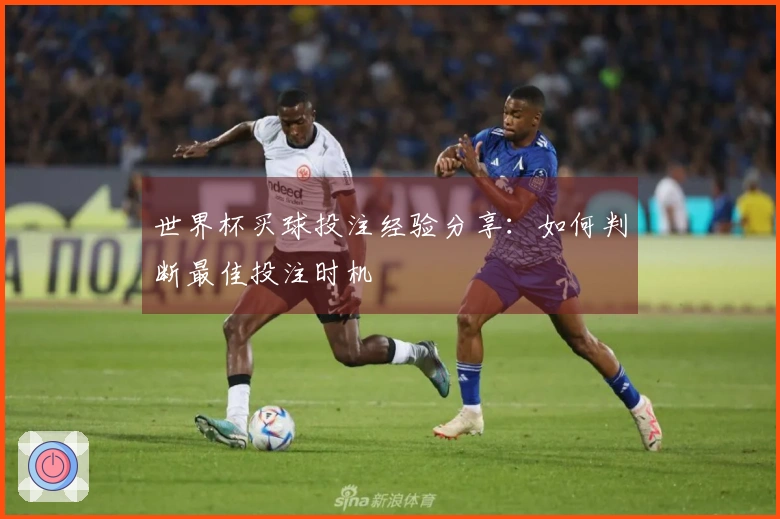 世界杯买球投注经验分享：如何判断最佳投注时机
