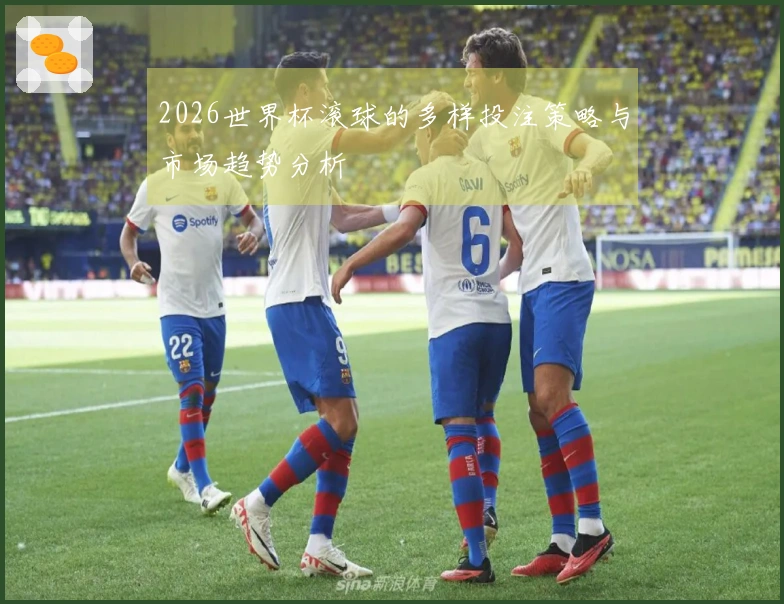 2026世界杯滚球的多样投注策略与市场趋势分析
