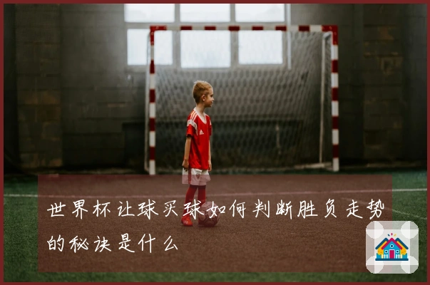 世界杯让球买球如何判断胜负走势的秘诀是什么