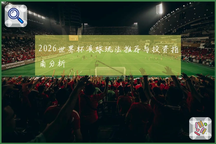 2026世界杯滚球玩法推荐与投资指南分析