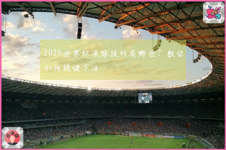 2026世界杯滚球技巧有哪些？教你如何稳健下注
