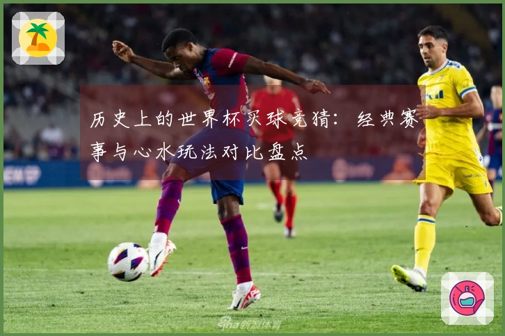 历史上的世界杯买球竞猜：经典赛事与心水玩法对比盘点