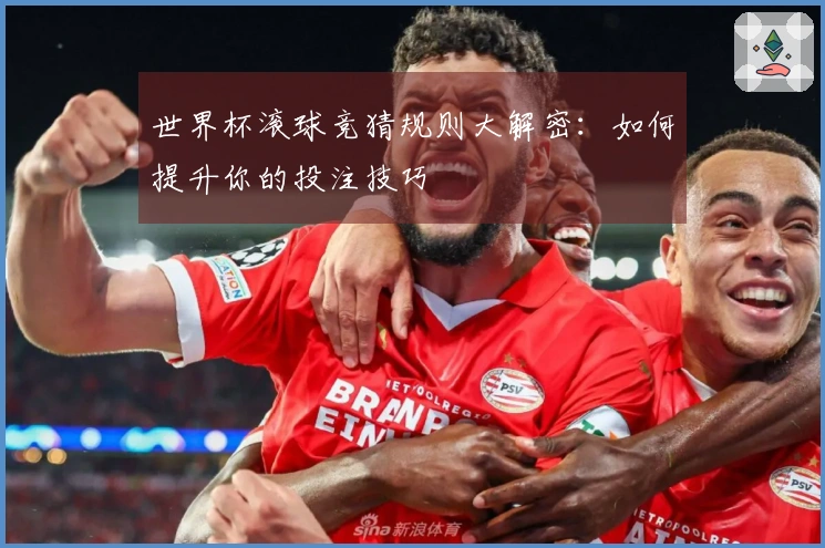 世界杯滚球竞猜规则大解密：如何提升你的投注技巧