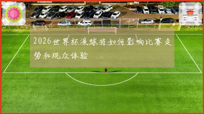 2026世界杯滚球将如何影响比赛走势和观众体验