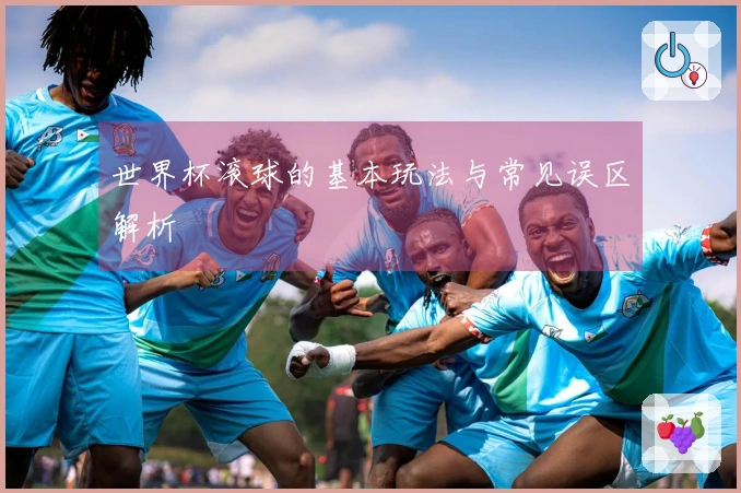 世界杯滚球的基本玩法与常见误区解析