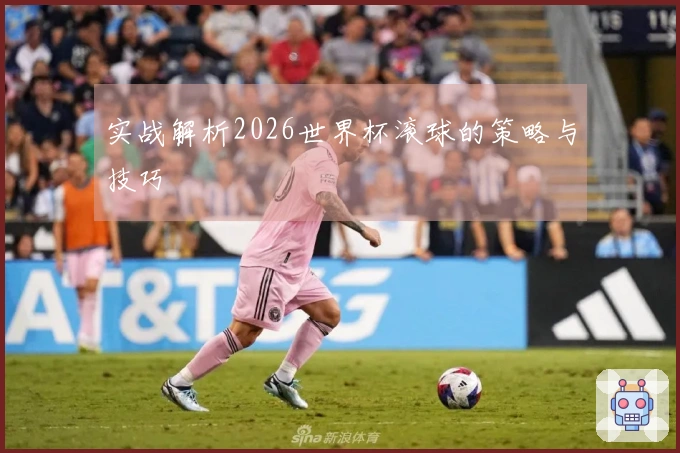实战解析2026世界杯滚球的策略与技巧