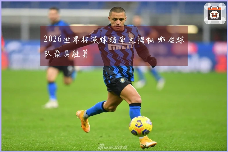2026世界杯滚球赔率大揭秘 哪些球队最具胜算