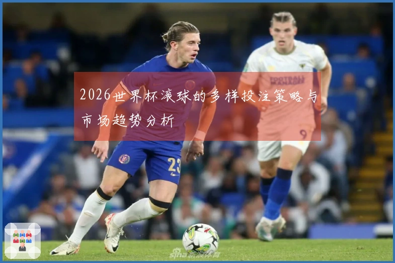 2026世界杯滚球的多样投注策略与市场趋势分析