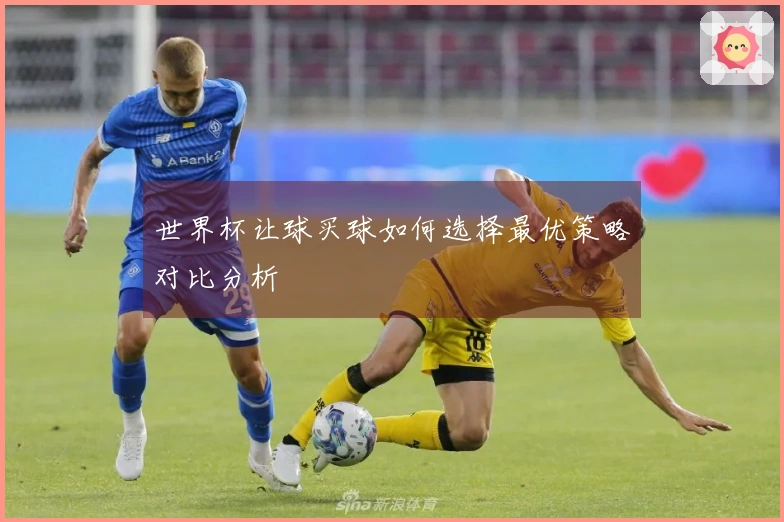世界杯让球买球如何选择最优策略对比分析