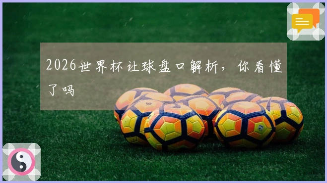 2026世界杯让球盘口解析，你看懂了吗